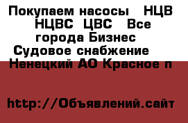 Покупаем насосы   НЦВ, НЦВС, ЦВС - Все города Бизнес » Судовое снабжение   . Ненецкий АО,Красное п.